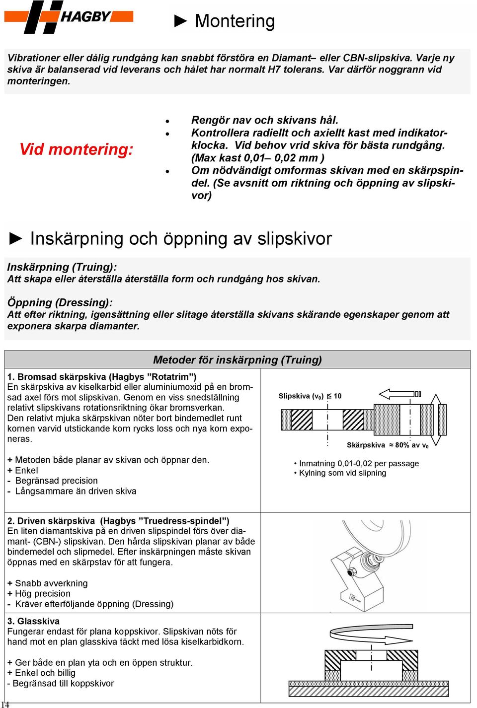 (Max kast 0,01 0,02 mm ) Om nödvändigt omformas skivan med en skärpspindel.