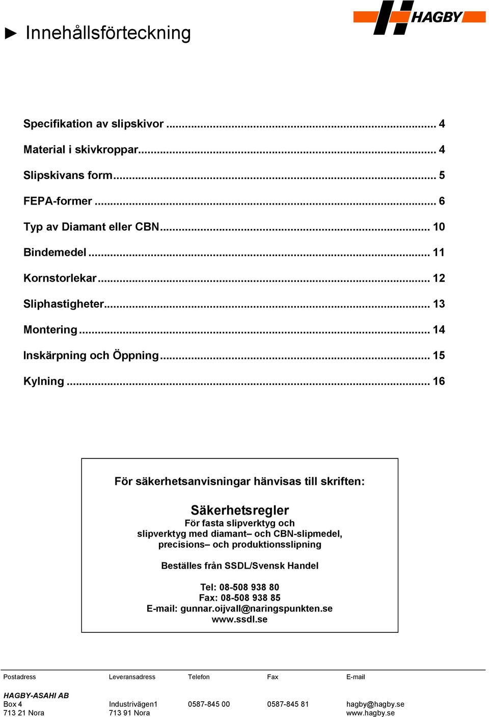 .. 16 För säkerhetsanvisningar hänvisas till skriften: Säkerhetsregler För fasta slipverktyg och slipverktyg med diamant och CBN-slipmedel, precisions och produktionsslipning