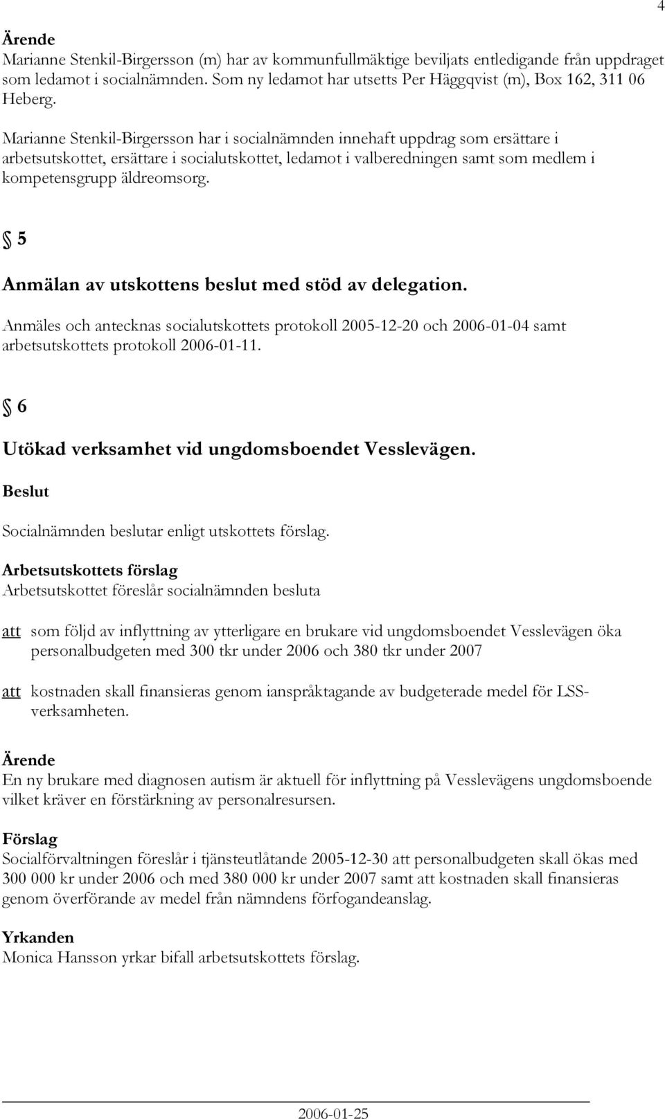 4 5 Anmälan av utskottens beslut med stöd av delegation. Anmäles och antecknas socialutskottets protokoll 2005-12-20 och 2006-01-04 samt arbetsutskottets protokoll 2006-01-11.