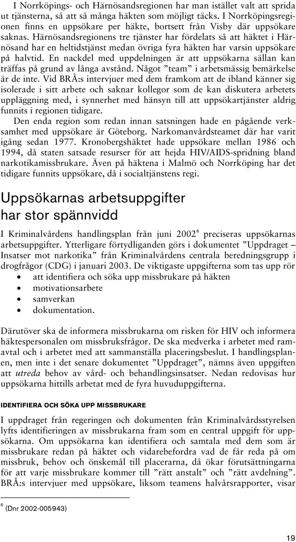 Härnösandsregionens tre tjänster har fördelats så att häktet i Härnösand har en heltidstjänst medan övriga fyra häkten har varsin uppsökare på halvtid.