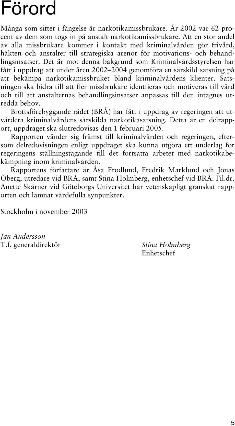 Det är mot denna bakgrund som Kriminalvårdsstyrelsen har fått i uppdrag att under åren 2002 2004 genomföra en särskild satsning på att bekämpa narkotikamissbruket bland kriminalvårdens klienter.