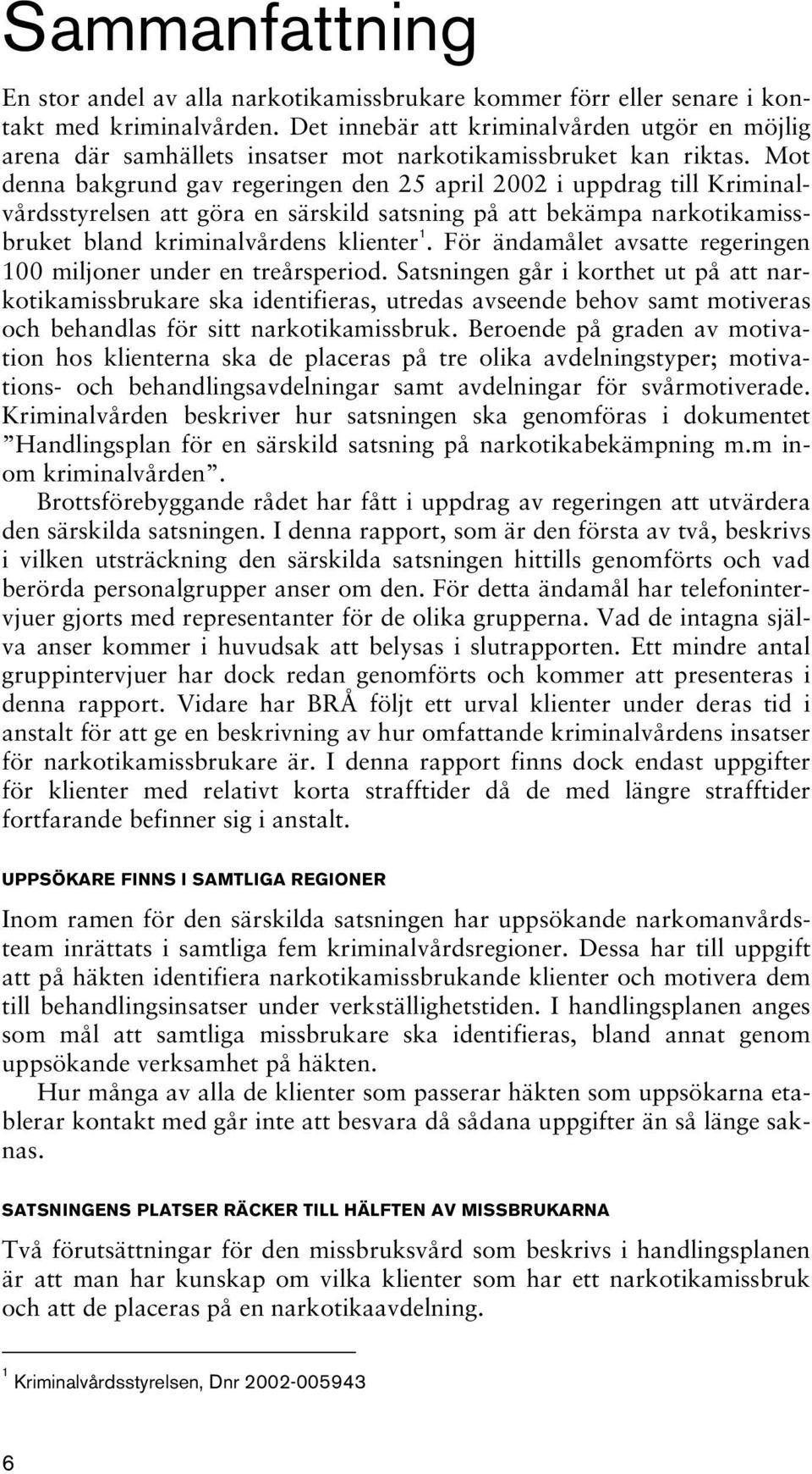 Mot denna bakgrund gav regeringen den 25 april 2002 i uppdrag till Kriminalvårdsstyrelsen att göra en särskild satsning på att bekämpa narkotikamissbruket bland kriminalvårdens klienter 1.