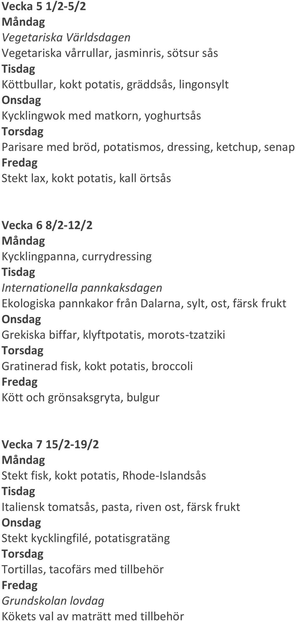 sylt, ost, färsk frukt Grekiska biffar, klyftpotatis, morots-tzatziki Gratinerad fisk, kokt potatis, broccoli Kött och grönsaksgryta, bulgur Vecka 7 15/2-19/2 Stekt fisk, kokt potatis,