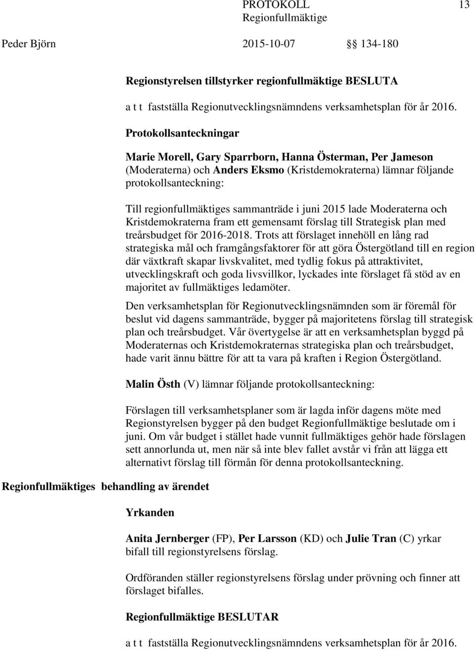 regionfullmäktiges sammanträde i juni 2015 lade Moderaterna och Kristdemokraterna fram ett gemensamt förslag till Strategisk plan med treårsbudget för 2016-2018.