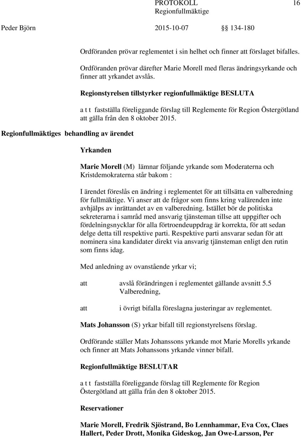 Regionstyrelsen tillstyrker regionfullmäktige BESLUTA a t t fastställa föreliggande förslag till Reglemente för Region Östergötland att gälla från den 8 oktober 2015.