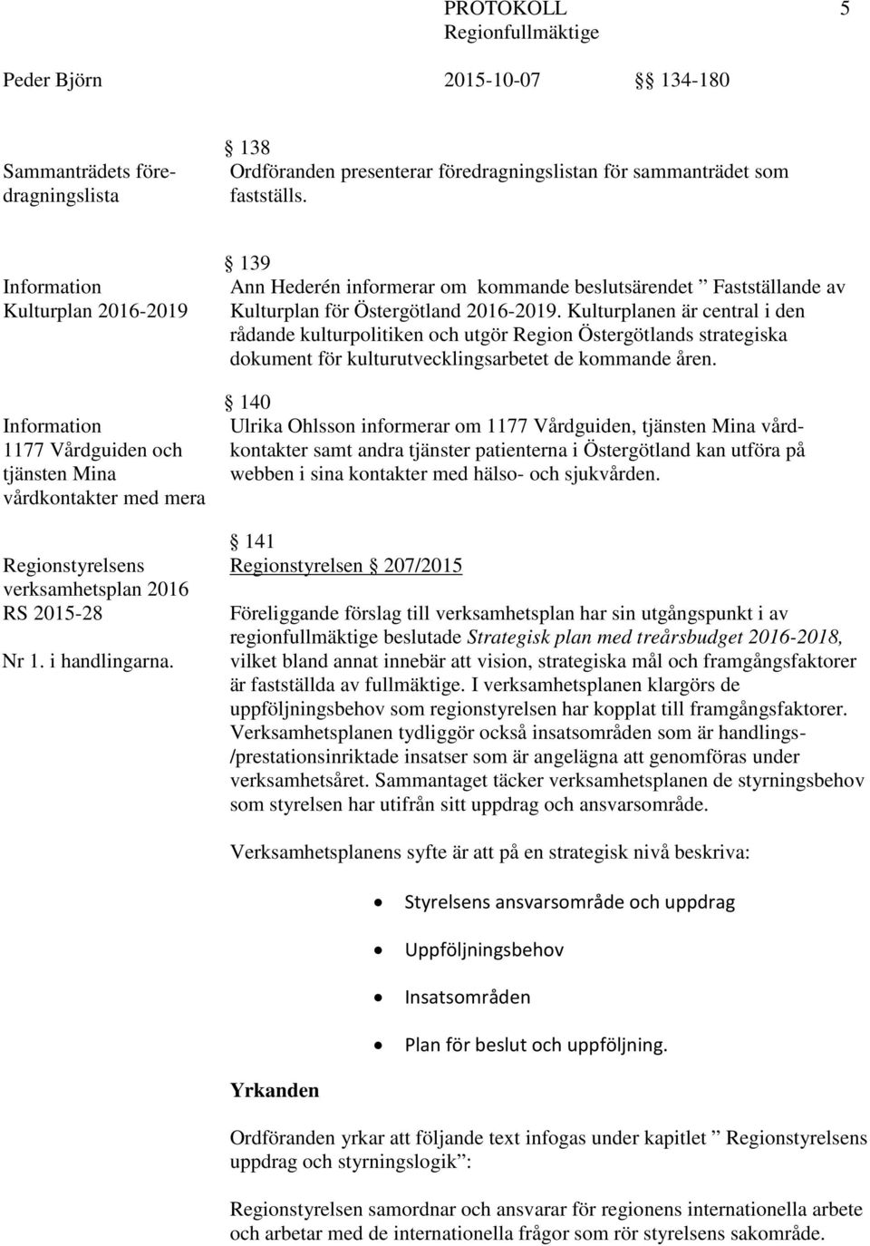 139 Ann Hederén informerar om kommande beslutsärendet Fastställande av Kulturplan för Östergötland 2016-2019.