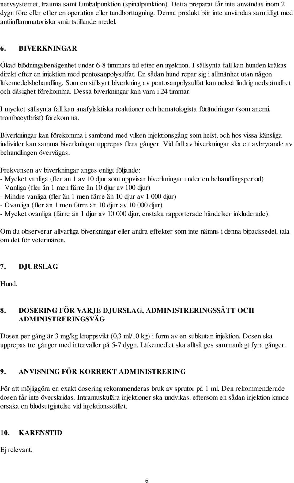 I sällsynta fall kan hunden kräkas direkt efter en injektion med pentosanpolysulfat. En sådan hund repar sig i allmänhet utan någon läkemedelsbehandling.