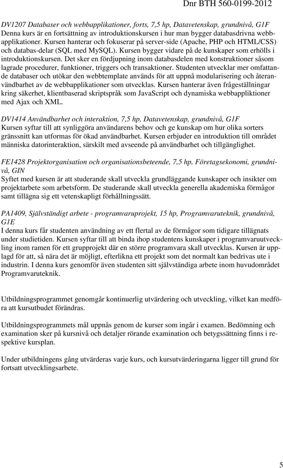 Det sker en fördjupning inom databasdelen med konstruktioner såsom lagrade procedurer, funktioner, triggers och transaktioner.