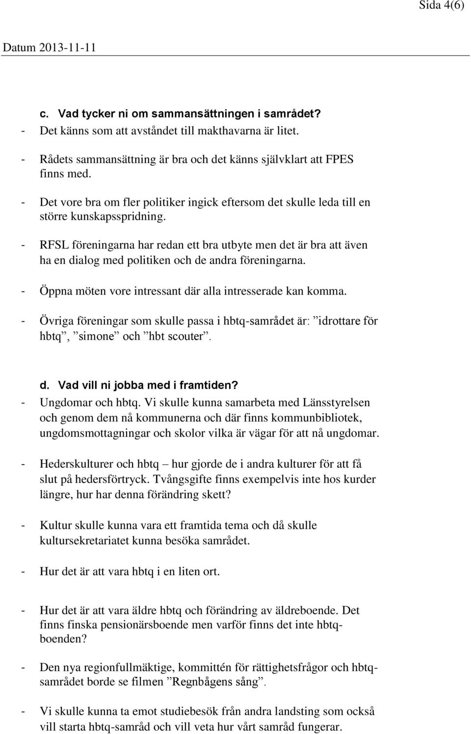 - RFSL föreningarna har redan ett bra utbyte men det är bra att även ha en dialog med politiken och de andra föreningarna. - Öppna möten vore intressant där alla intresserade kan komma.