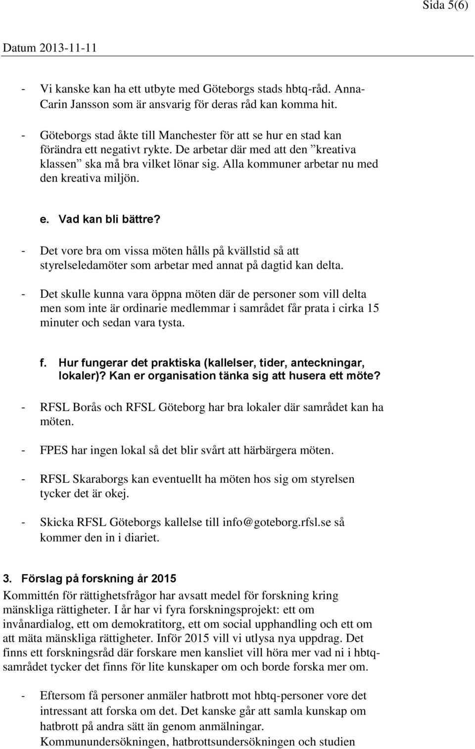 Alla kommuner arbetar nu med den kreativa miljön. e. Vad kan bli bättre? - Det vore bra om vissa möten hålls på kvällstid så att styrelseledamöter som arbetar med annat på dagtid kan delta.