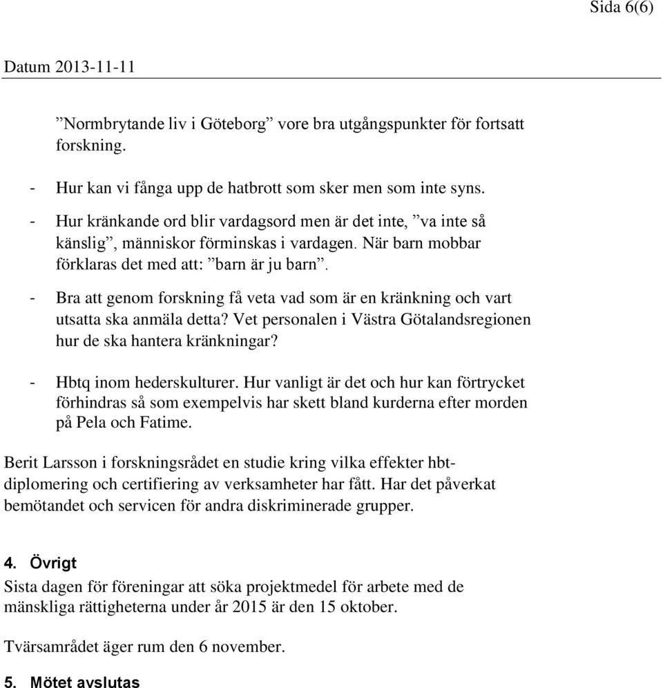 - Bra att genom forskning få veta vad som är en kränkning och vart utsatta ska anmäla detta? Vet personalen i Västra Götalandsregionen hur de ska hantera kränkningar? - Hbtq inom hederskulturer.