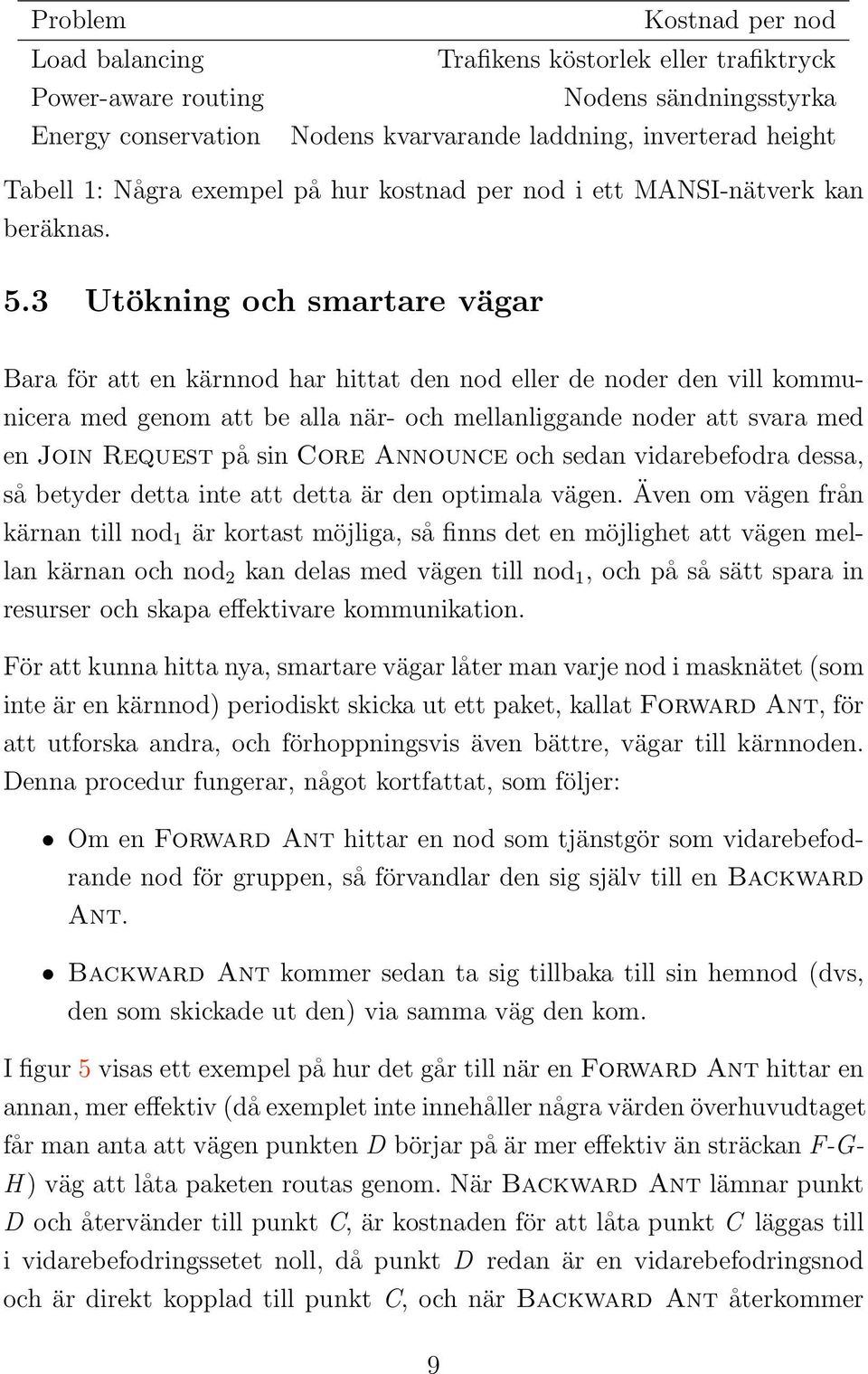 3 Utökning och smartare vägar Bara för att en kärnnod har hittat den nod eller de noder den vill kommunicera med genom att be alla när- och mellanliggande noder att svara med en Join Request på sin