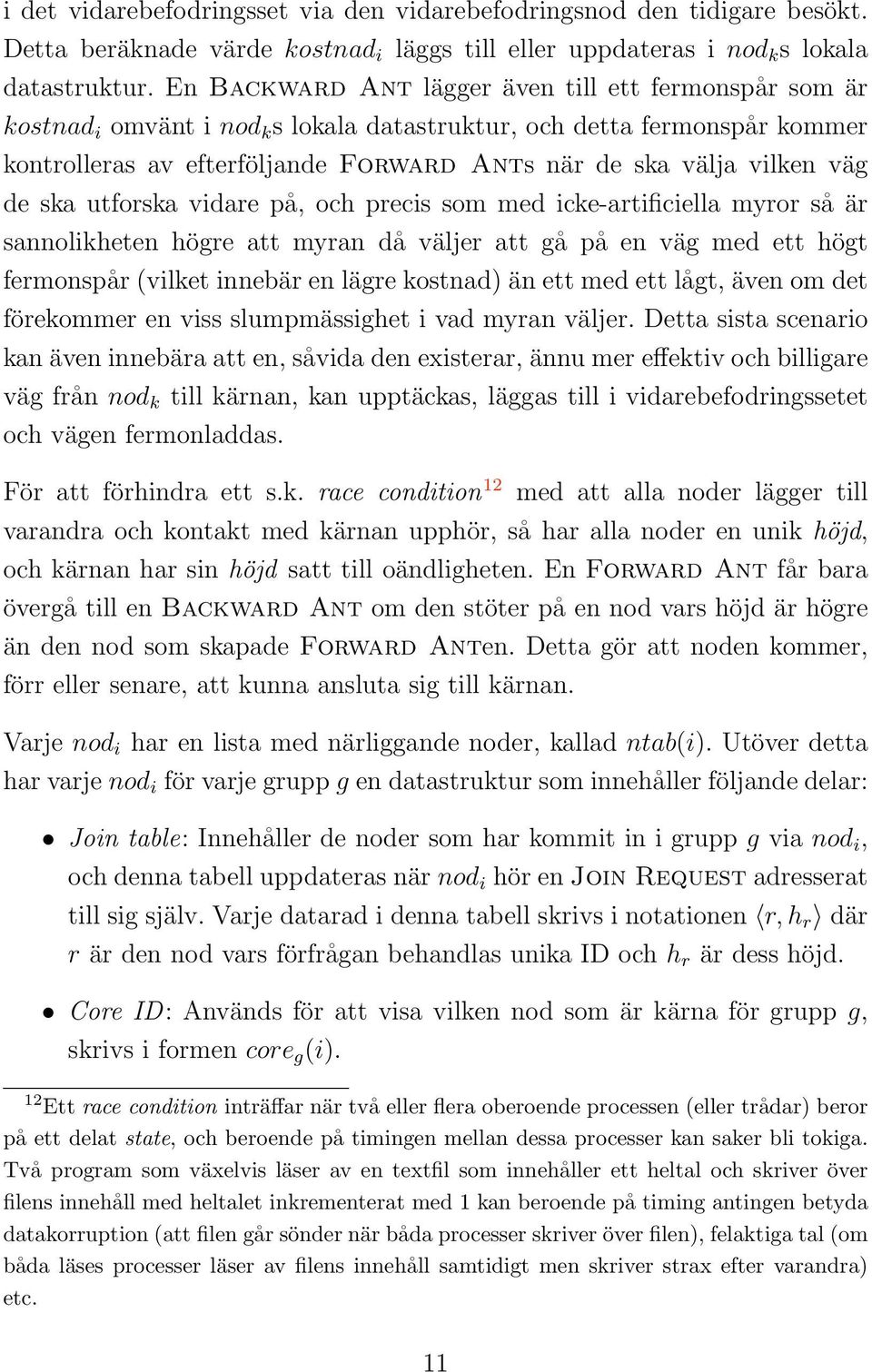 väg de ska utforska vidare på, och precis som med icke-artificiella myror så är sannolikheten högre att myran då väljer att gå på en väg med ett högt fermonspår (vilket innebär en lägre kostnad) än