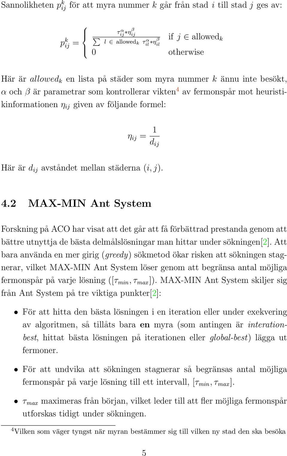 (i, j). 4.2 MAX-MIN Ant System Forskning på ACO har visat att det går att få förbättrad prestanda genom att bättre utnyttja de bästa delmålslösningar man hittar under sökningen[2].