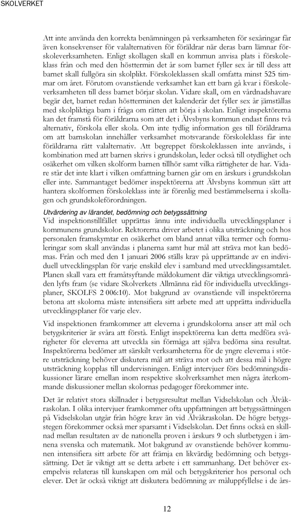 Förskoleklassen skall omfatta minst 525 timmar om året. Förutom ovanstående verksamhet kan ett barn gå kvar i förskoleverksamheten till dess barnet börjar skolan.