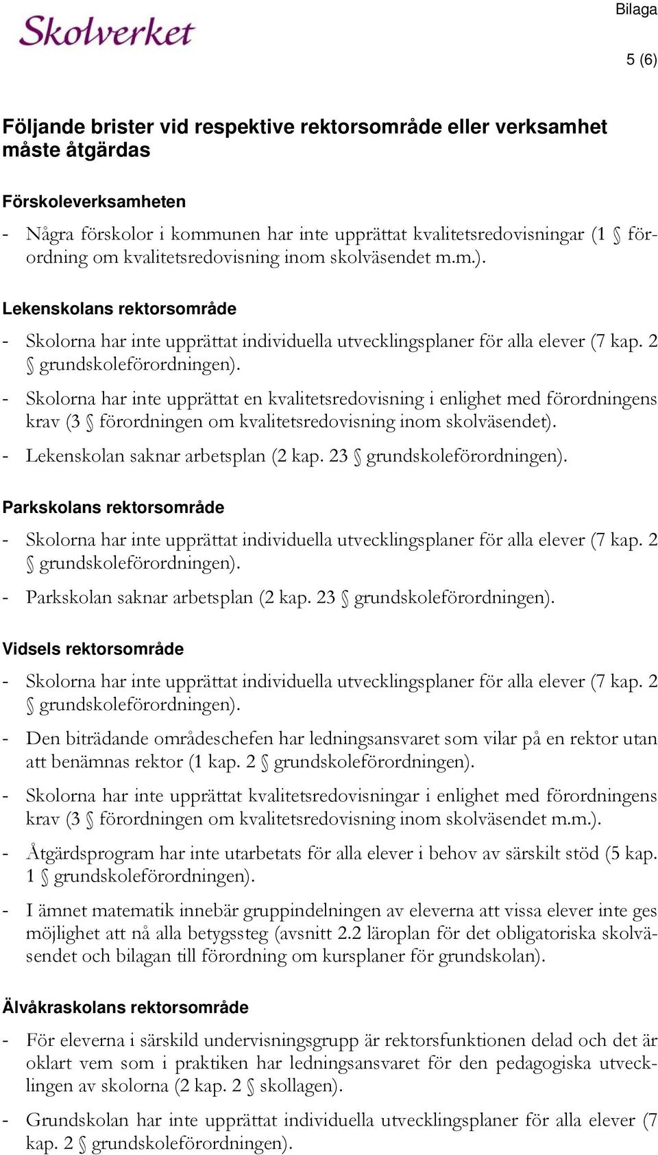 - Skolorna har inte upprättat en kvalitetsredovisning i enlighet med förordningens krav (3 förordningen om kvalitetsredovisning inom skolväsendet). - Lekenskolan saknar arbetsplan (2 kap.