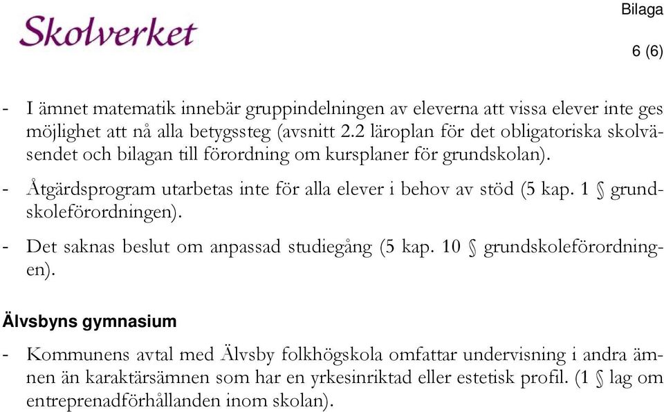 - Åtgärdsprogram utarbetas inte för alla elever i behov av stöd (5 kap. 1 grundskoleförordningen). - Det saknas beslut om anpassad studiegång (5 kap.