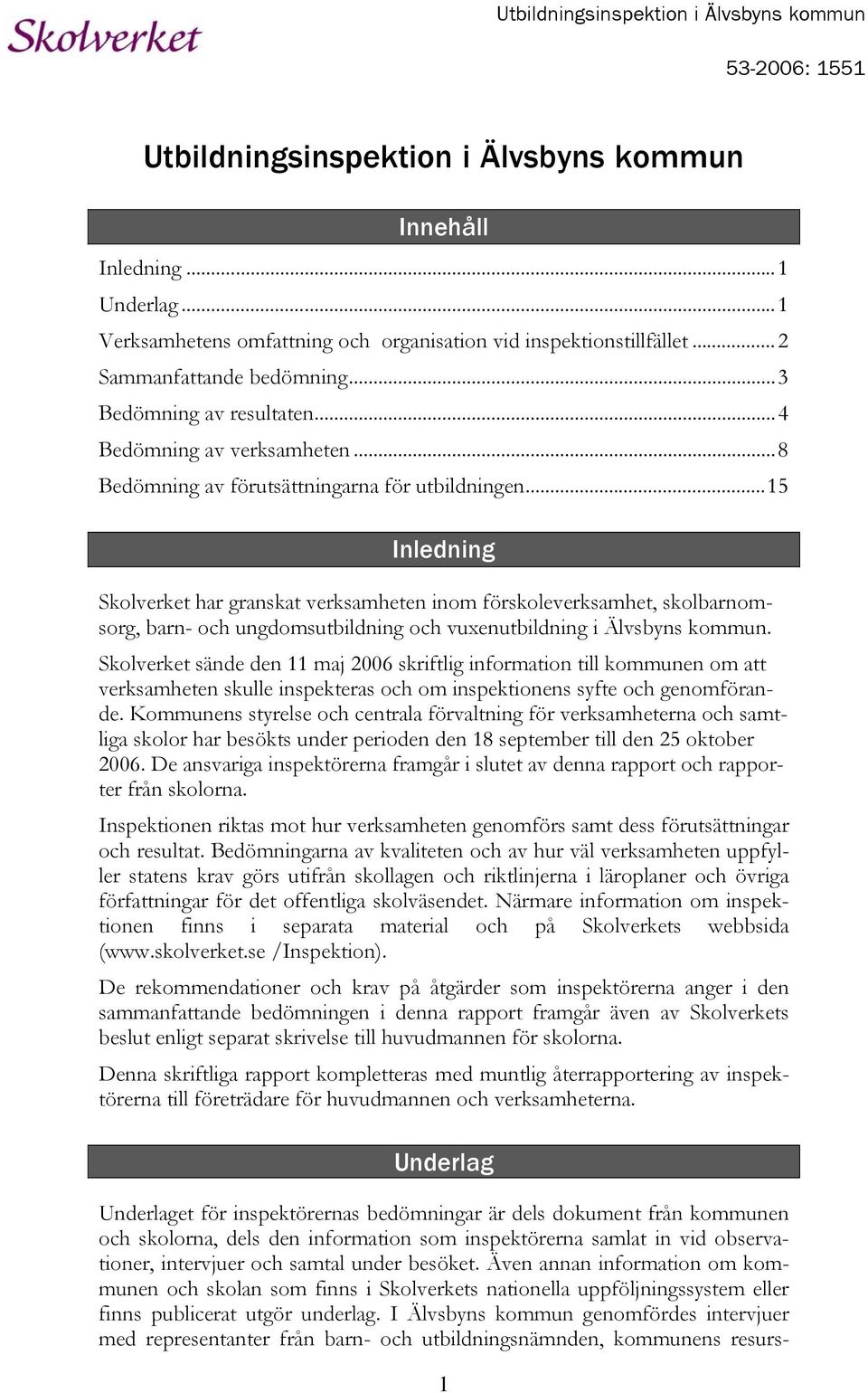 ..15 Inledning Skolverket har granskat verksamheten inom förskoleverksamhet, skolbarnomsorg, barn- och ungdomsutbildning och vuxenutbildning i Älvsbyns kommun.