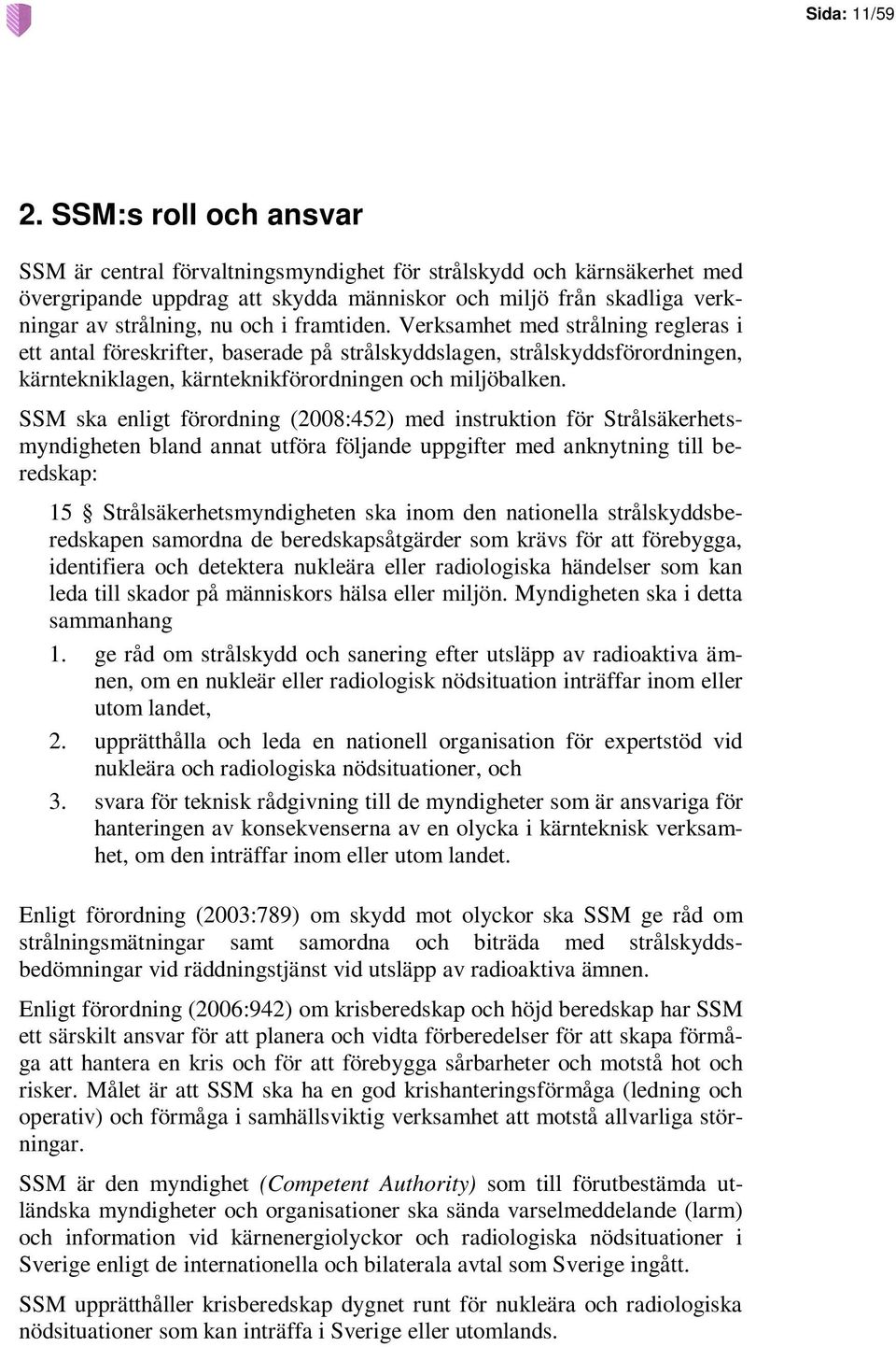 framtiden. Verksamhet med strålning regleras i ett antal föreskrifter, baserade på strålskyddslagen, strålskyddsförordningen, kärntekniklagen, kärnteknikförordningen och miljöbalken.