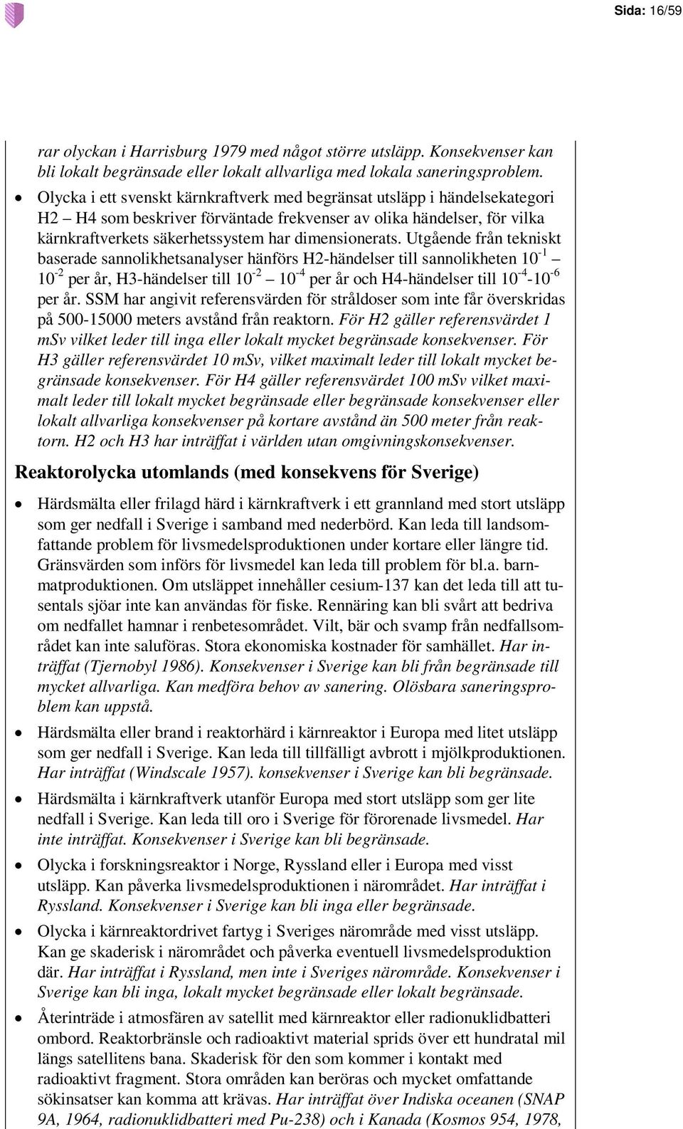 Utgående från tekniskt baserade sannolikhetsanalyser hänförs H2-händelser till sannolikheten 10-1 10-2 per år, H3-händelser till 10-2 10-4 per år och H4-händelser till 10-4 -10-6 per år.