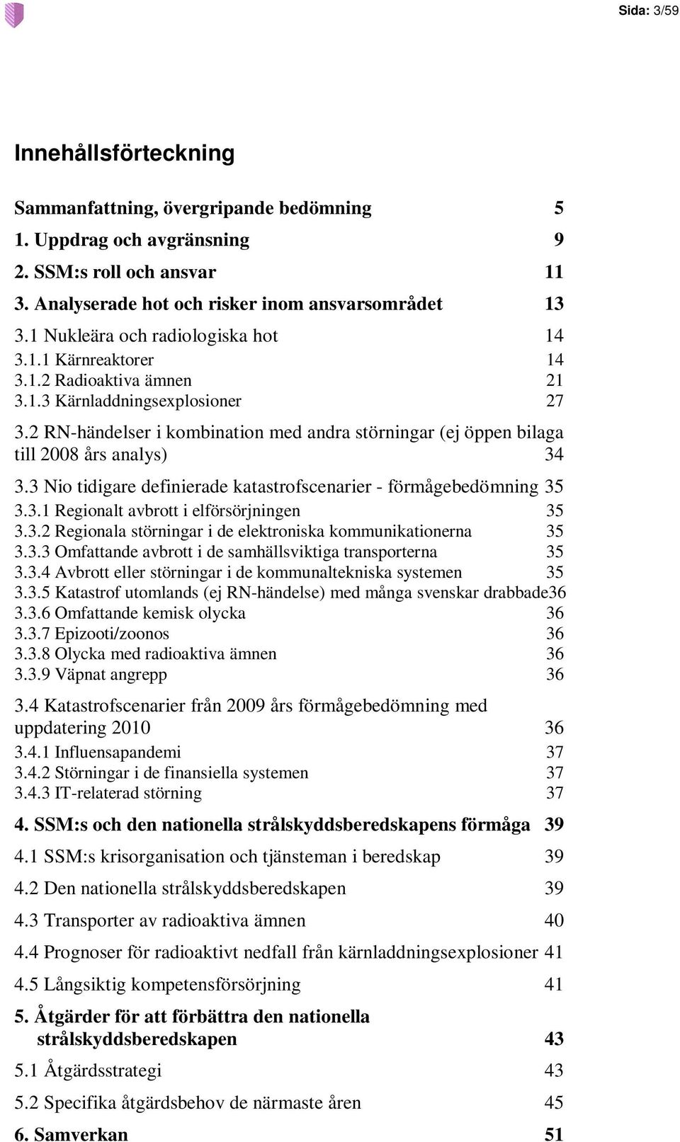 2 RN-händelser i kombination med andra störningar (ej öppen bilaga till 2008 års analys) 34 3.3 Nio tidigare definierade katastrofscenarier - förmågebedömning 35 3.3.1 Regionalt avbrott i elförsörjningen 35 3.