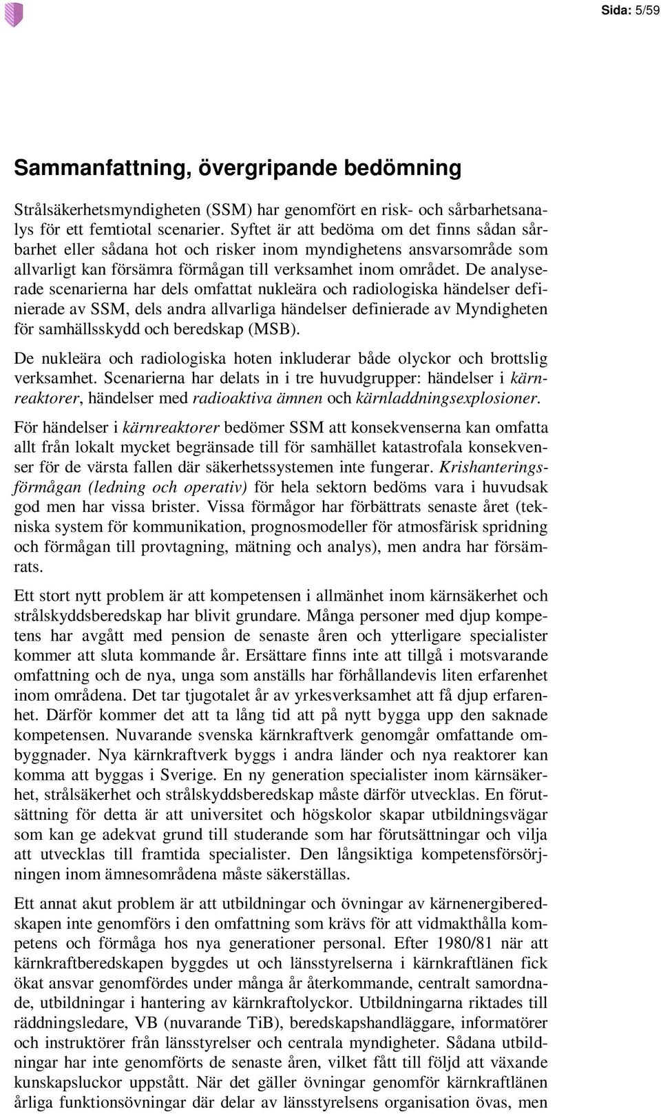 De analyserade scenarierna har dels omfattat nukleära och radiologiska händelser definierade av SSM, dels andra allvarliga händelser definierade av Myndigheten för samhällsskydd och beredskap (MSB).