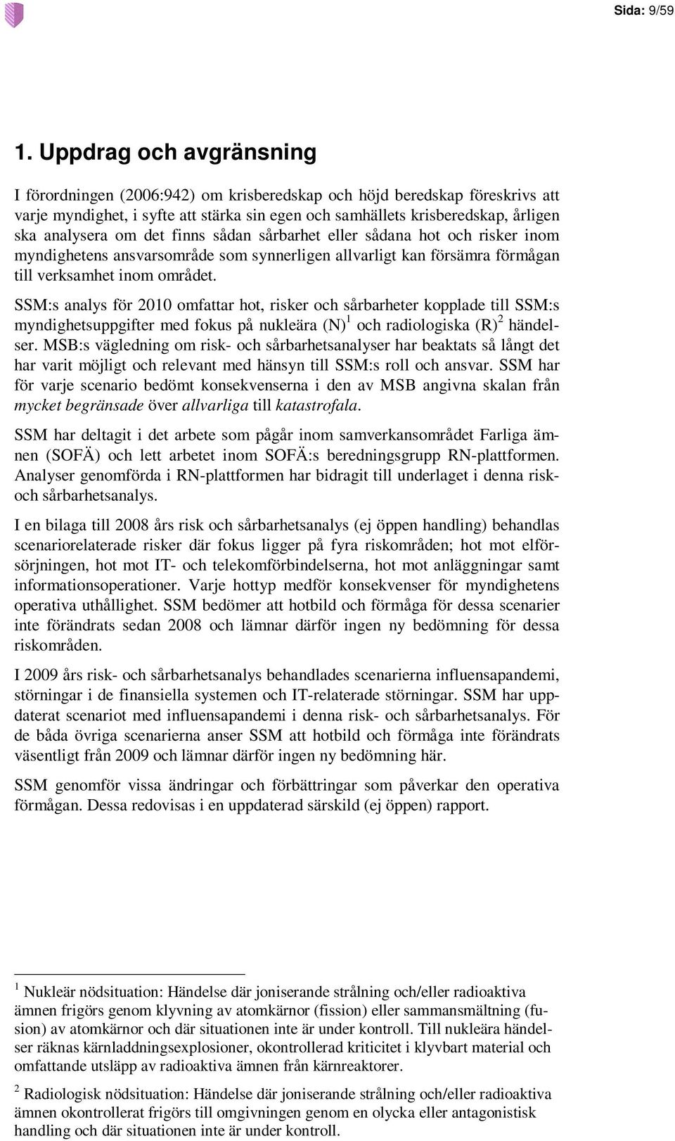 om det finns sådan sårbarhet eller sådana hot och risker inom myndighetens ansvarsområde som synnerligen allvarligt kan försämra förmågan till verksamhet inom området.