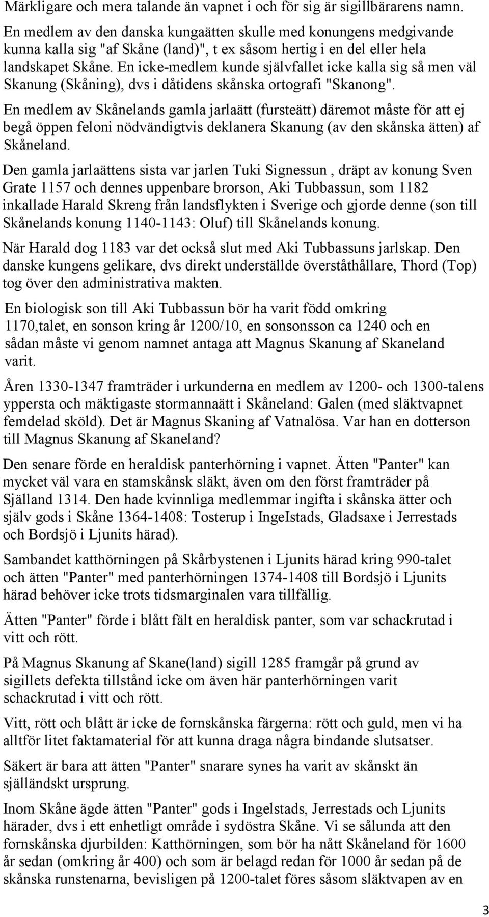 En icke-medlem kunde självfallet icke kalla sig så men väl Skanung (Skåning), dvs i dåtidens skånska ortografi "Skanong".