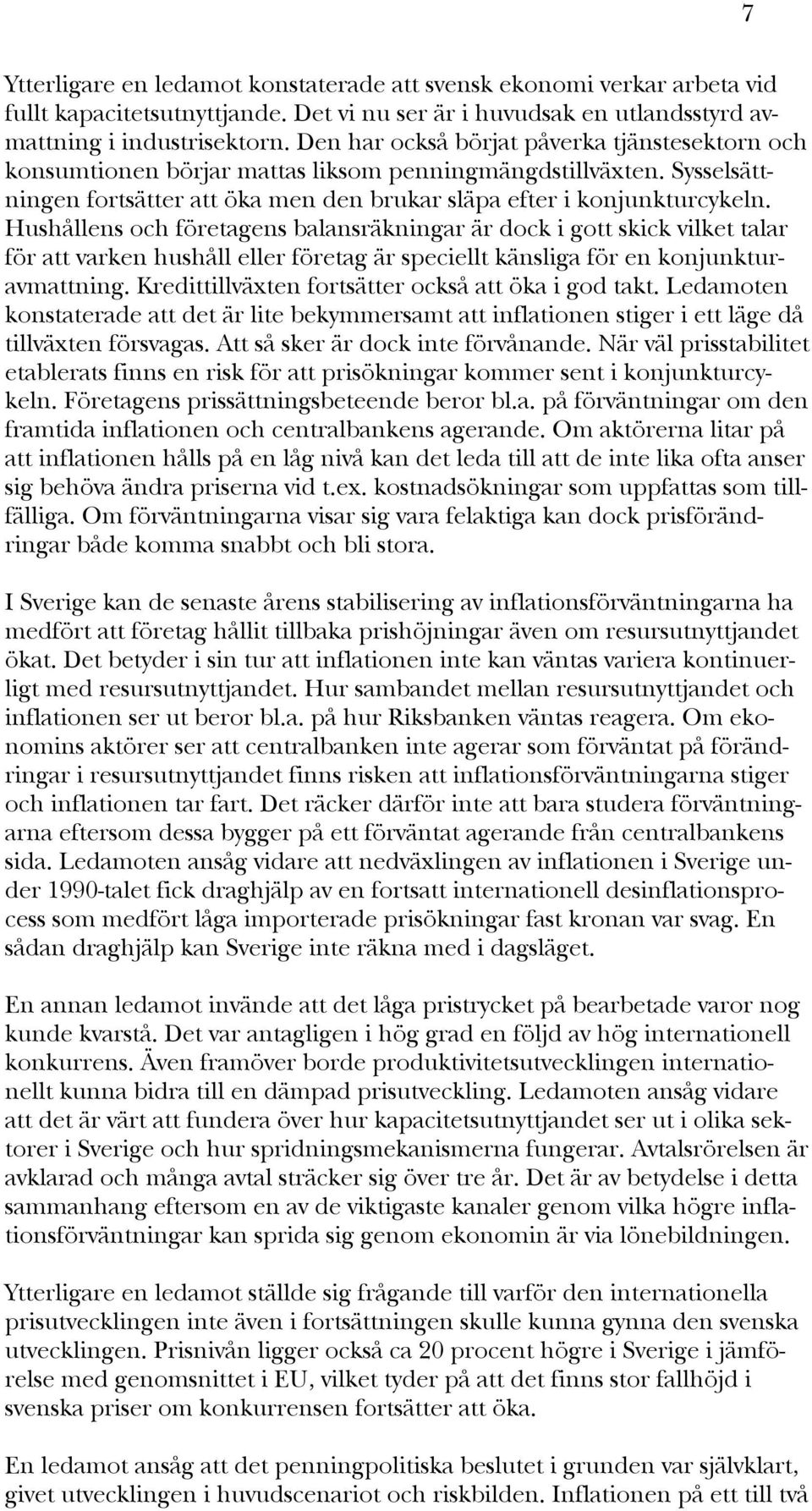 Hushållens och företagens balansräkningar är dock i gott skick vilket talar för att varken hushåll eller företag är speciellt känsliga för en konjunkturavmattning.