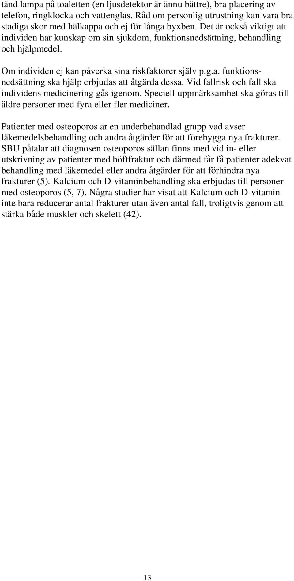 Det är också viktigt att individen har kunskap om sin sjukdom, funktionsnedsättning, behandling och hjälpmedel. Om individen ej kan påverka sina riskfaktorer själv p.g.a. funktionsnedsättning ska hjälp erbjudas att åtgärda dessa.