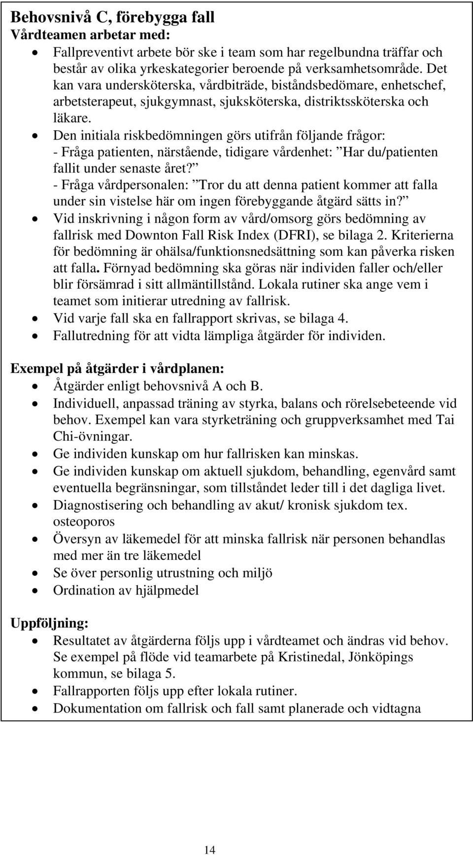 Den initiala riskbedömningen görs utifrån följande frågor: - Fråga patienten, närstående, tidigare vårdenhet: Har du/patienten fallit under senaste året?