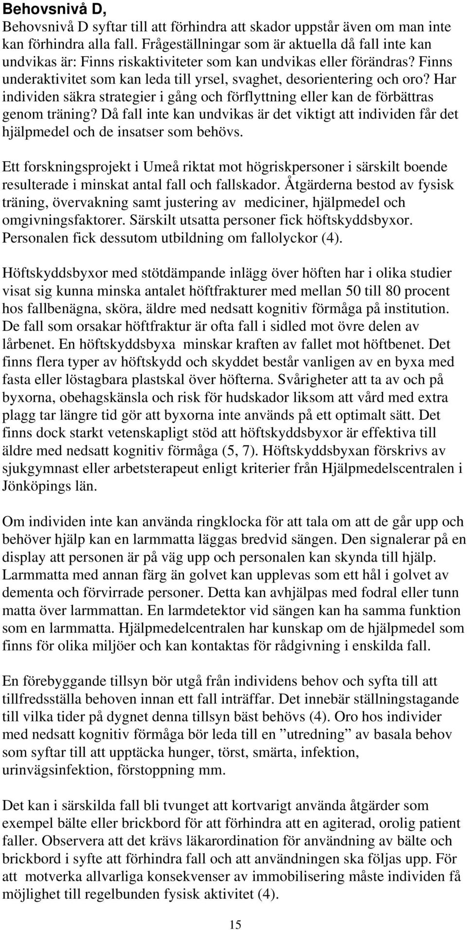 Har individen säkra strategier i gång och förflyttning eller kan de förbättras genom träning? Då fall inte kan undvikas är det viktigt att individen får det hjälpmedel och de insatser som behövs.