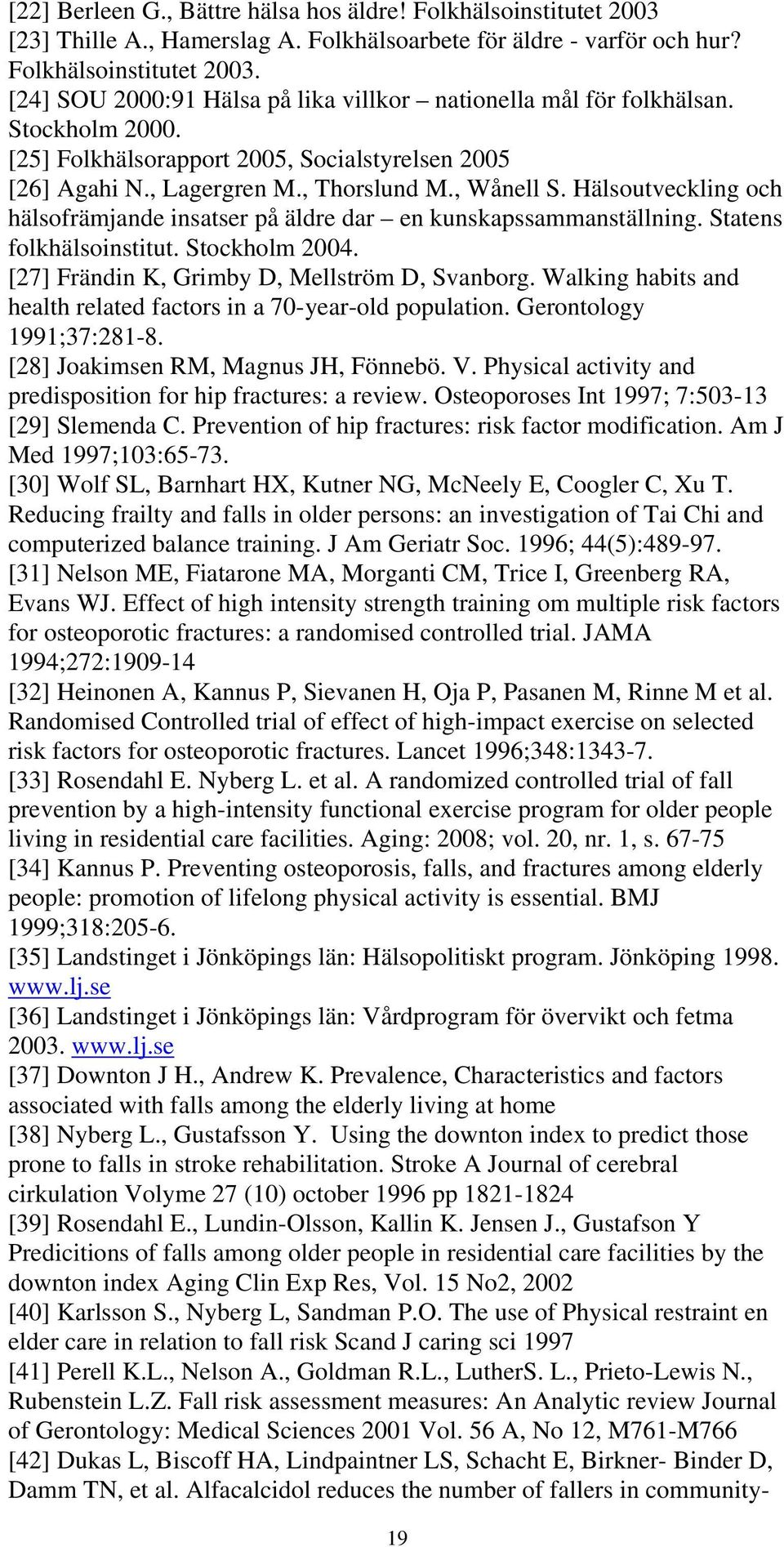 Hälsoutveckling och hälsofrämjande insatser på äldre dar en kunskapssammanställning. Statens folkhälsoinstitut. Stockholm 2004. [27] Frändin K, Grimby D, Mellström D, Svanborg.