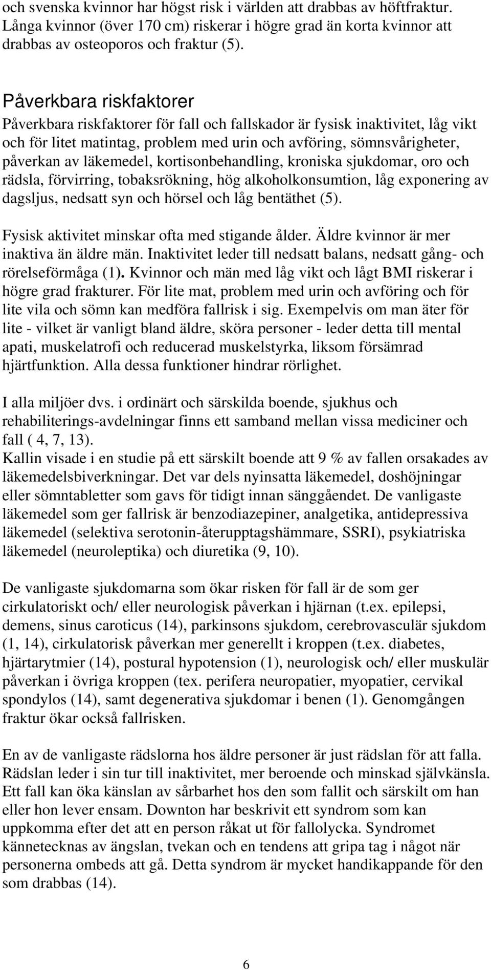 kortisonbehandling, kroniska sjukdomar, oro och rädsla, förvirring, tobaksrökning, hög alkoholkonsumtion, låg exponering av dagsljus, nedsatt syn och hörsel och låg bentäthet (5).