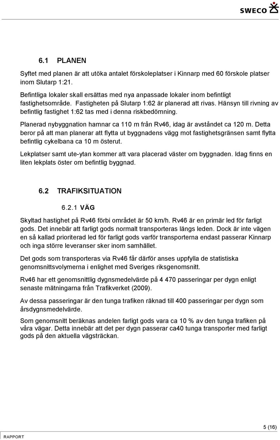 Hänsyn till rivning av befintlig fastighet 1:62 tas med i denna riskbedömning. Planerad nybyggnation hamnar ca 110 m från Rv46, idag är avståndet ca 120 m.