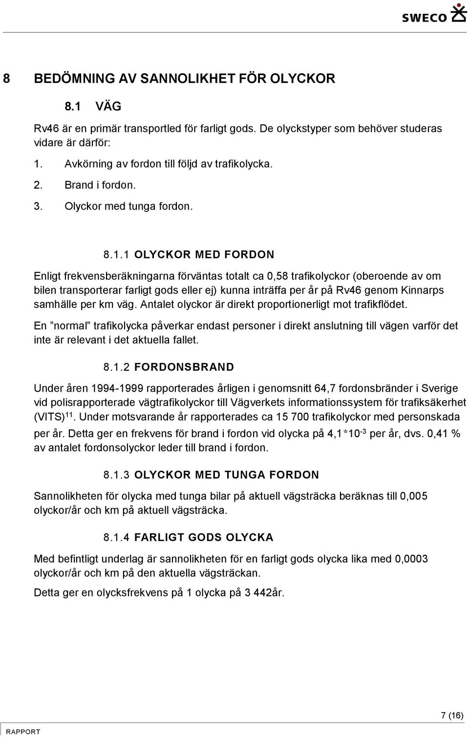 1 OLYCKOR MED FORDON Enligt frekvensberäkningarna förväntas totalt ca 0,58 trafikolyckor (oberoende av om bilen transporterar farligt gods eller ej) kunna inträffa per år på Rv46 genom Kinnarps