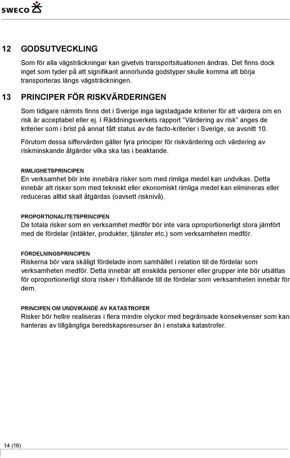 13 PRINCIPER FÖR RISKVÄRDERINGEN Som tidigare nämnts finns det i Sverige inga lagstadgade kriterier för att värdera om en risk är acceptabel eller ej.