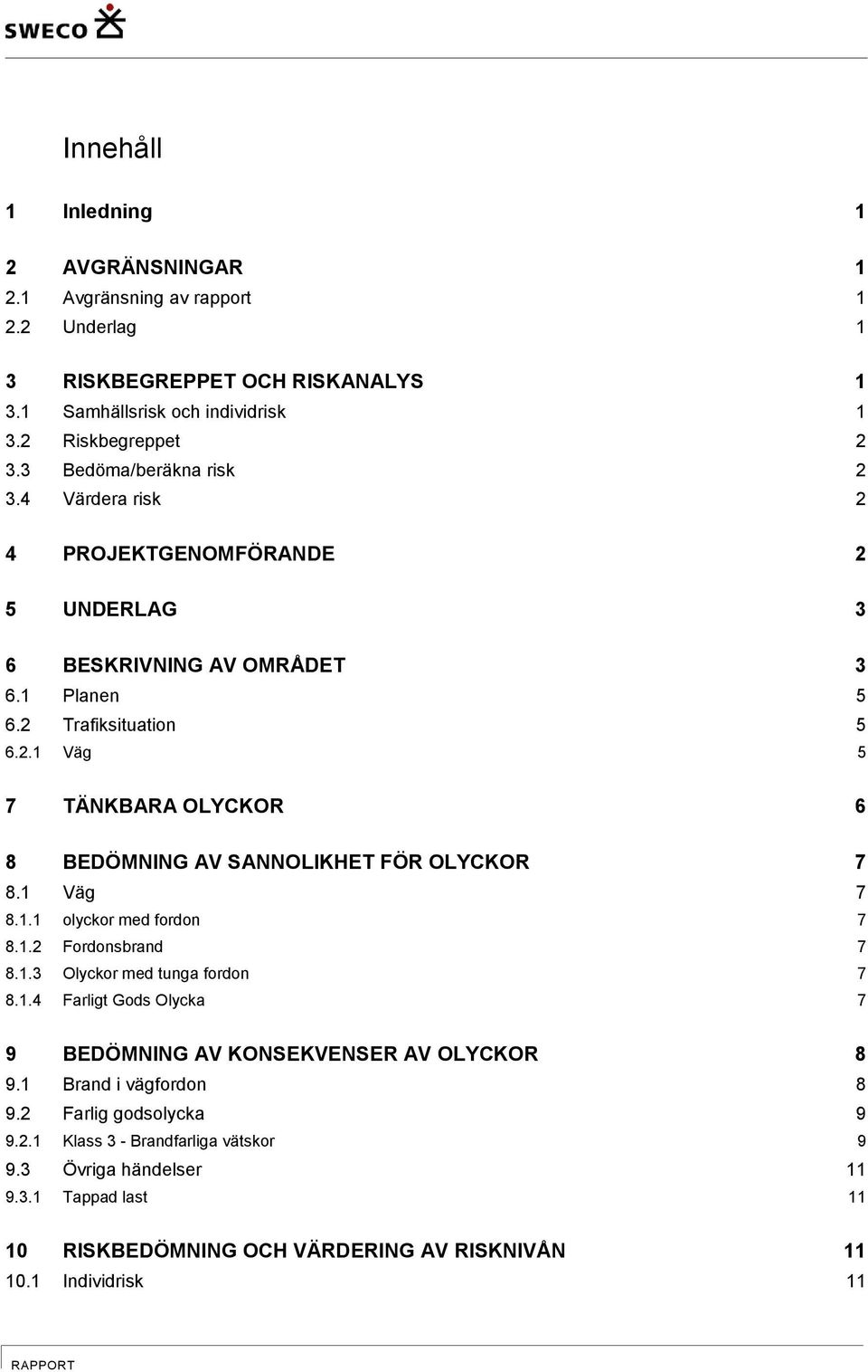 1 Väg 7 8.1.1 olyckor med fordon 7 8.1.2 Fordonsbrand 7 8.1.3 Olyckor med tunga fordon 7 8.1.4 Farligt Gods Olycka 7 9 BEDÖMNING AV KONSEKVENSER AV OLYCKOR 8 9.1 Brand i vägfordon 8 9.