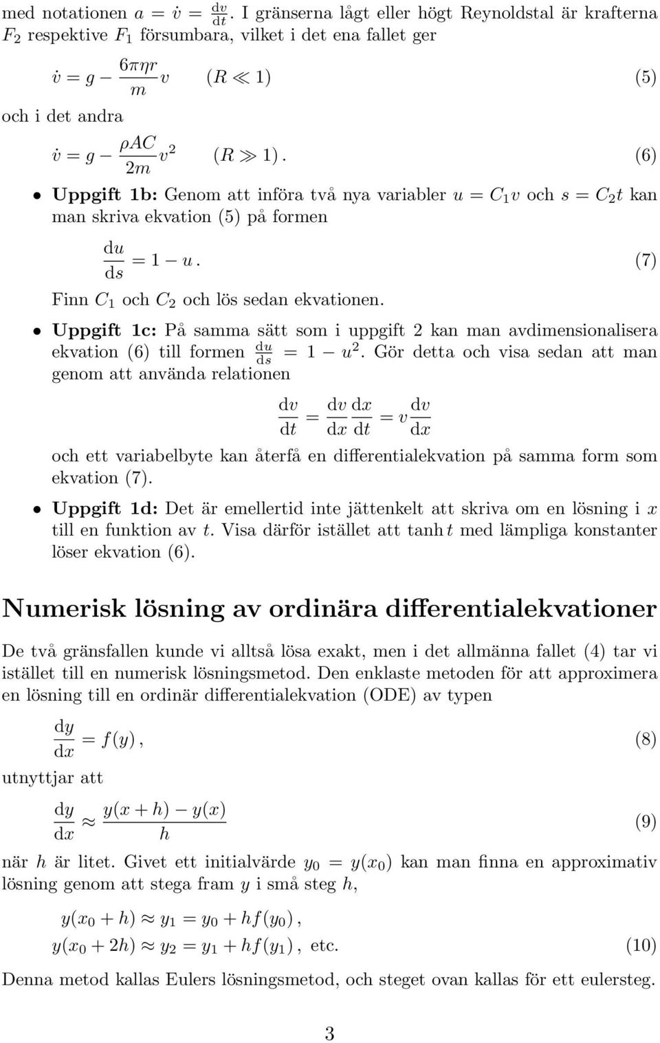 (6) Uppgift 1b: Genom att införa två nya variabler u = C 1 v och s = C 2 t kan man skriva ekvation (5) på formen du = 1 u. (7) ds Finn C 1 och C 2 och lös sedan ekvationen.