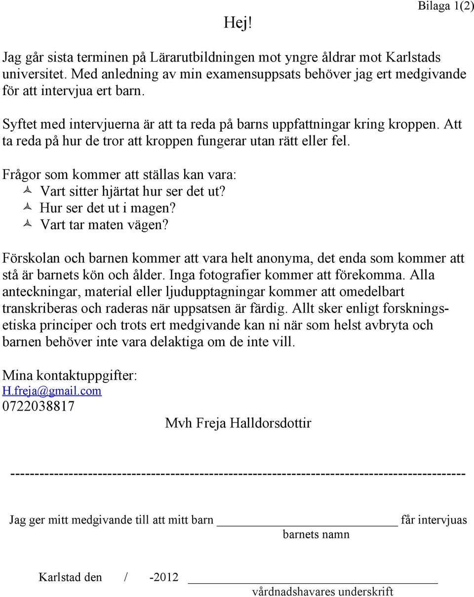 Frågor som kommer att ställas kan vara: Vart sitter hjärtat hur ser det ut? Hur ser det ut i magen? Vart tar maten vägen?