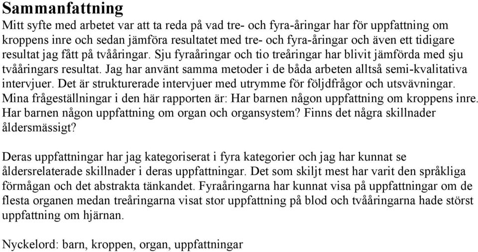 Det är strukturerade intervjuer med utrymme för följdfrågor och utsvävningar. Mina frågeställningar i den här rapporten är: Har barnen någon uppfattning om kroppens inre.