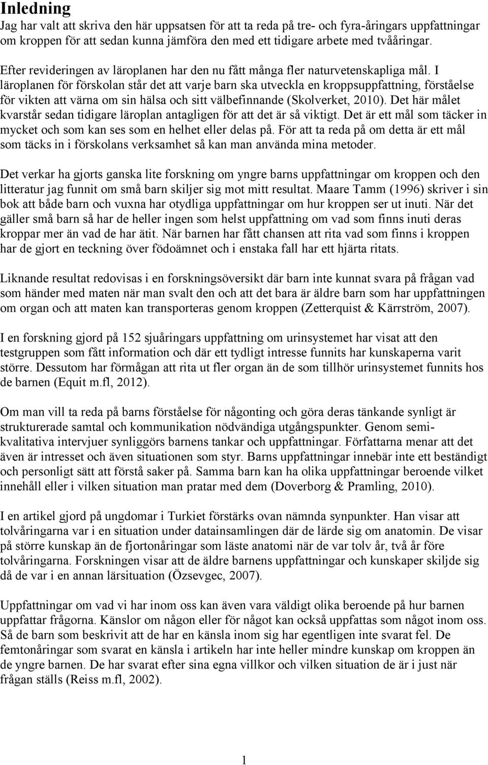 I läroplanen för förskolan står det att varje barn ska utveckla en kroppsuppfattning, förståelse för vikten att värna om sin hälsa och sitt välbefinnande (Skolverket, 2010).