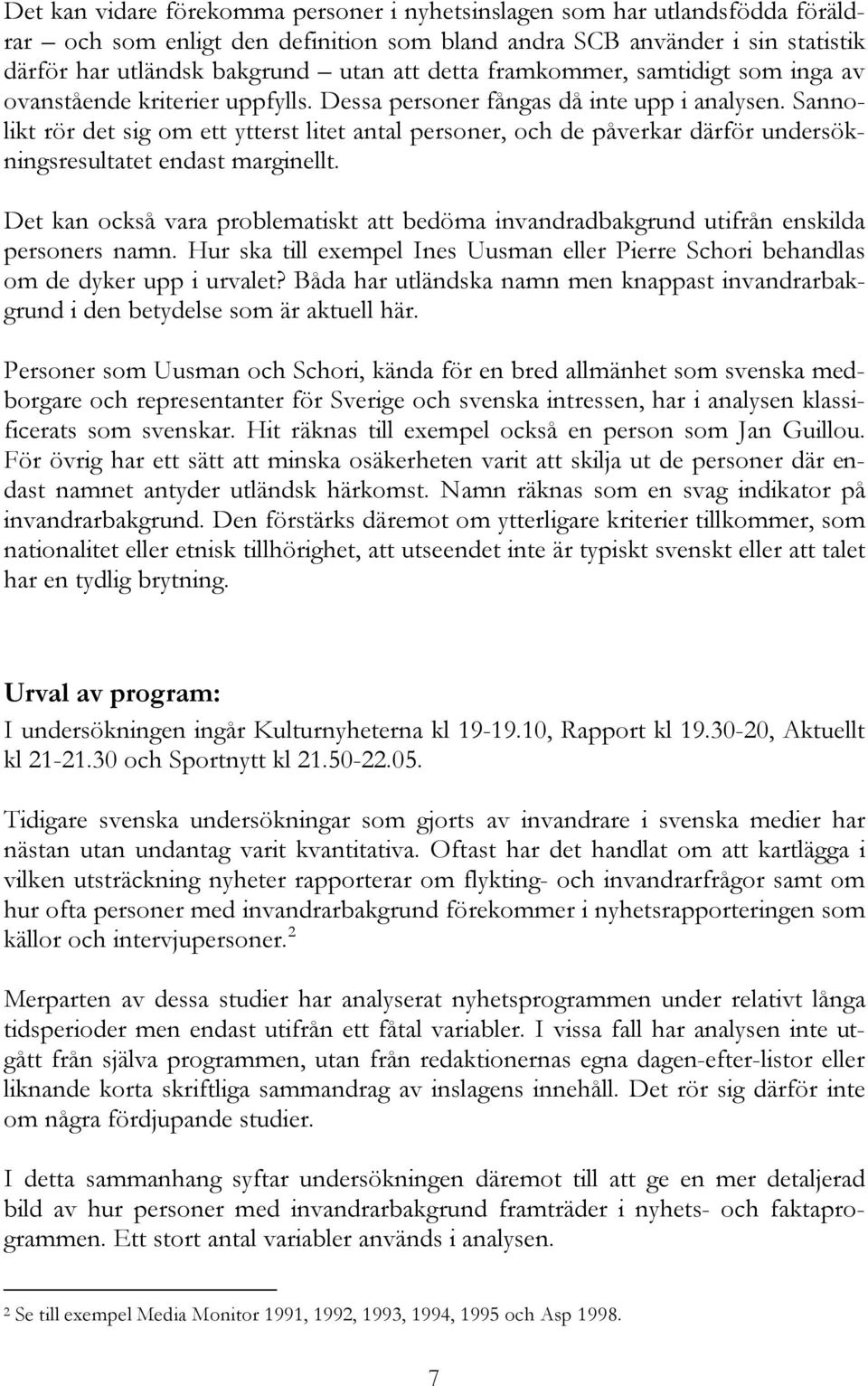 Sannolikt rör det sig om ett ytterst litet antal personer, och de påverkar därför undersökningsresultatet endast marginellt.