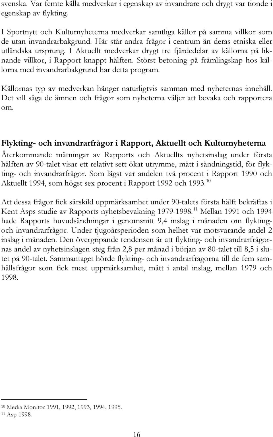 I Aktuellt medverkar drygt tre fjärdedelar av källorna på liknande villkor, i Rapport knappt hälften. Störst betoning på främlingskap hos källorna med invandrarbakgrund har detta program.