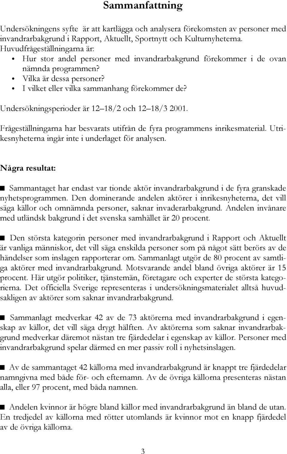 Undersökningsperioder är 12 18/2 och 12 18/3 2001. Frågeställningarna har besvarats utifrån de fyra programmens inrikesmaterial. Utrikesnyheterna ingår inte i underlaget för analysen.