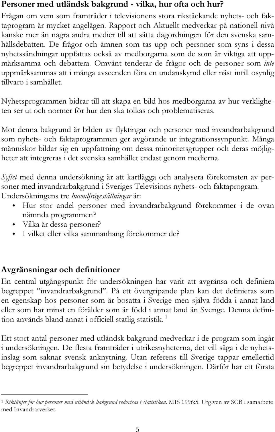 De frågor och ämnen som tas upp och personer som syns i dessa nyhetssändningar uppfattas också av medborgarna som de som är viktiga att uppmärksamma och debattera.