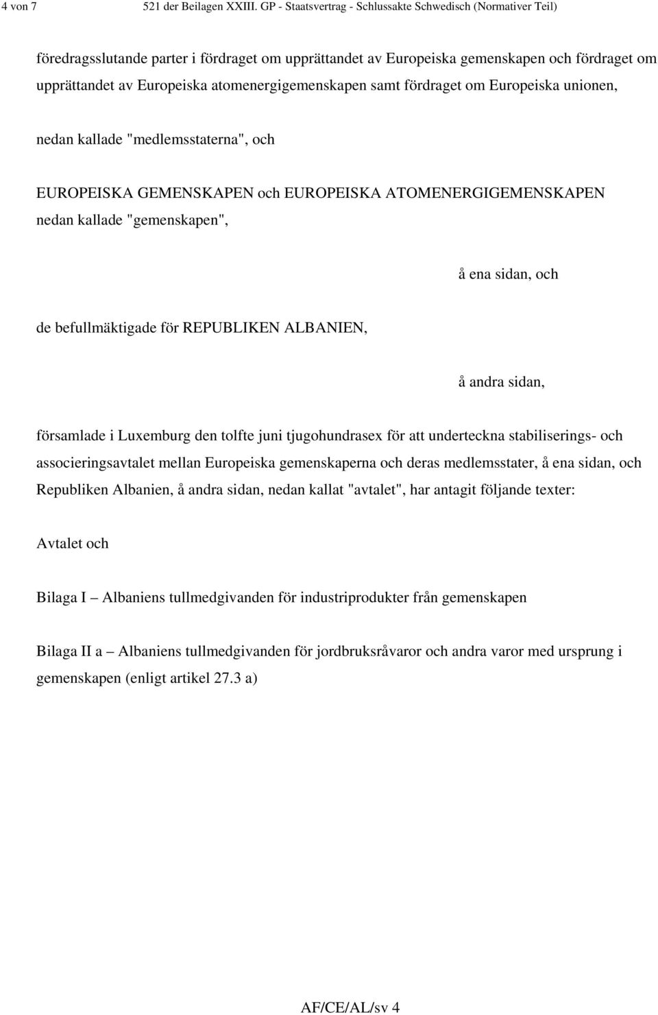 atomenergigemenskapen samt fördraget om Europeiska unionen, nedan kallade "medlemsstaterna", och EUROPEISKA GEMENSKAPEN och EUROPEISKA ATOMENERGIGEMENSKAPEN nedan kallade "gemenskapen", å ena sidan,