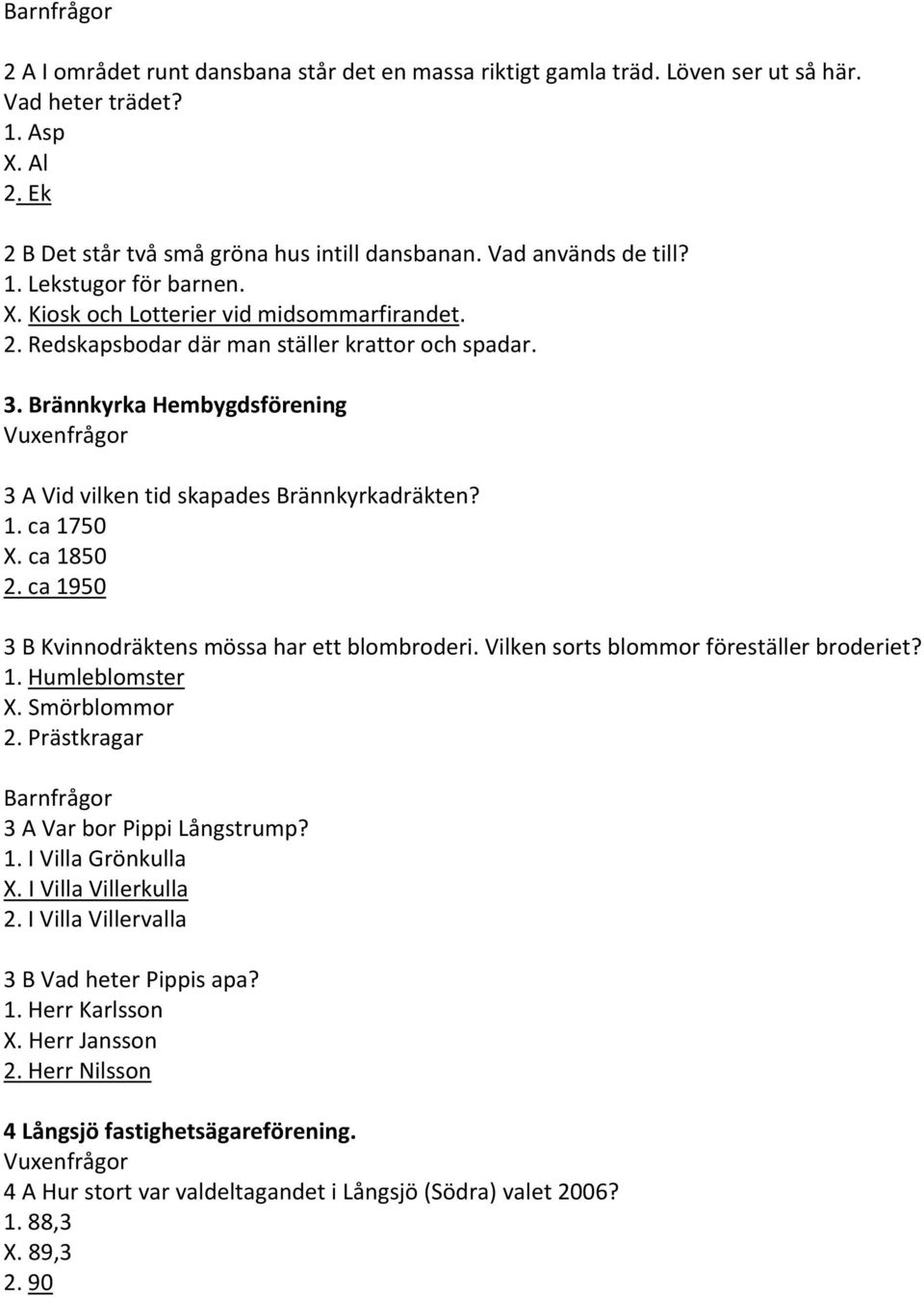 ca 1750 X. ca 1850 ca 1950 3 B Kvinnodräktens mössa har ett blombroderi. Vilken sorts blommor föreställer broderiet? Humleblomster X. Smörblommor Prästkragar 3 A Var bor Pippi Långstrump?