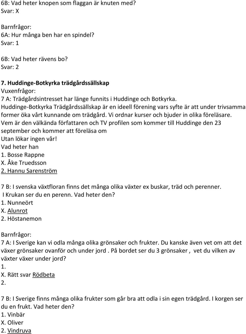 Huddinge Botkyrka Trädgårdssällskap är en ideell förening vars syfte är att under trivsamma former öka vårt kunnande om trädgård. Vi ordnar kurser och bjuder in olika föreläsare.