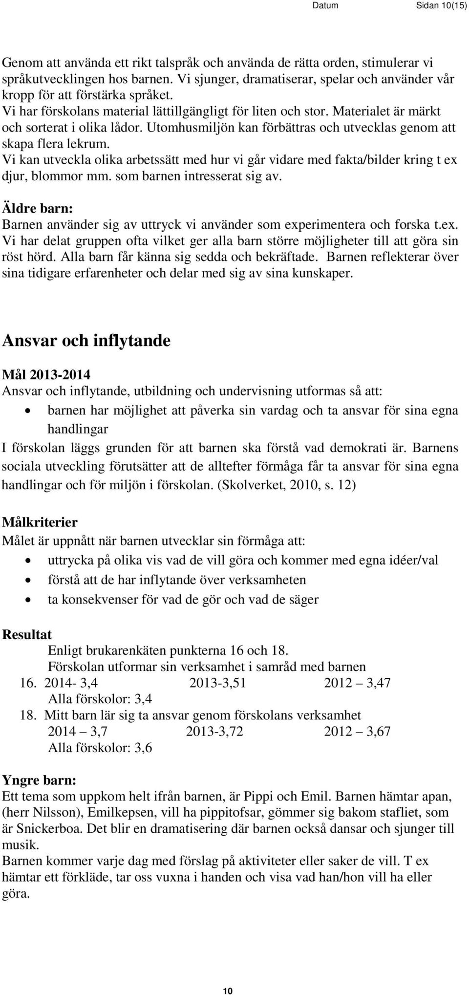 Utomhusmiljön kan förbättras och utvecklas genom att skapa flera lekrum. Vi kan utveckla olika arbetssätt med hur vi går vidare med fakta/bilder kring t ex djur, blommor mm.